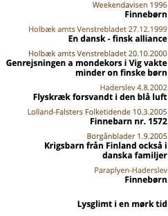 Weekendavisen 1996 Finnebørn Holbæk amts Venstrebladet 27.12.1999 En dansk - finsk alliance Holbæk amts Venstrebladet 20.10.2000 Genrejsningen a mondekors i Vig vakte  minder on finske børn Haderslev 4.8.2002 Flyskræk forsvandt i den blå luft Lolland-Falsters Folketidende 10.3.2005 Finnebarn nr. 1572 Borgånblader 1.9.2005 Krigsbarn från Finland också i  danska familjer Paraplyen-Haderslev Finnebørn Lysglimt i en mørk tid