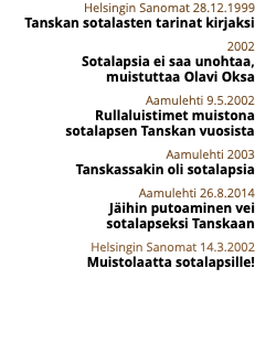 Helsingin Sanomat 28.12.1999 Tanskan sotalasten tarinat kirjaksi 2002 Sotalapsia ei saa unohtaa,  muistuttaa Olavi Oksa Aamulehti 9.5.2002 Rullaluistimet muistona  sotalapsen Tanskan vuosista Aamulehti 2003 Tanskassakin oli sotalapsia Aamulehti 26.8.2014 Jäihin putoaminen vei  sotalapseksi Tanskaan Helsingin Sanomat 14.3.2002 Muistolaatta sotalapsille!